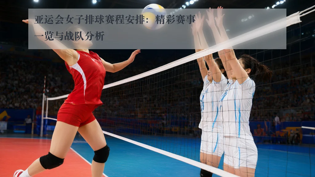 亚运会女子排球赛程安排：精彩赛事一览与战队分析