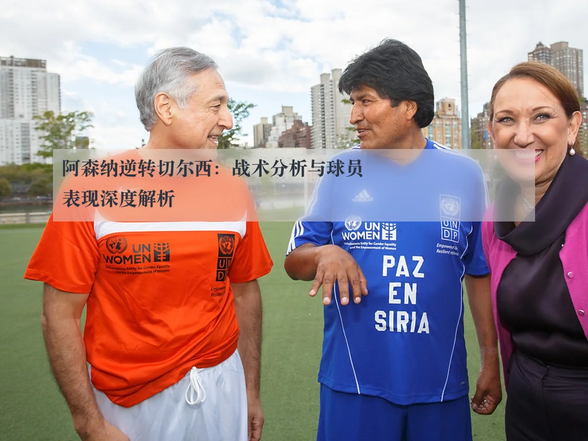 阿森纳逆转切尔西:战术分析与球员表现深度解析